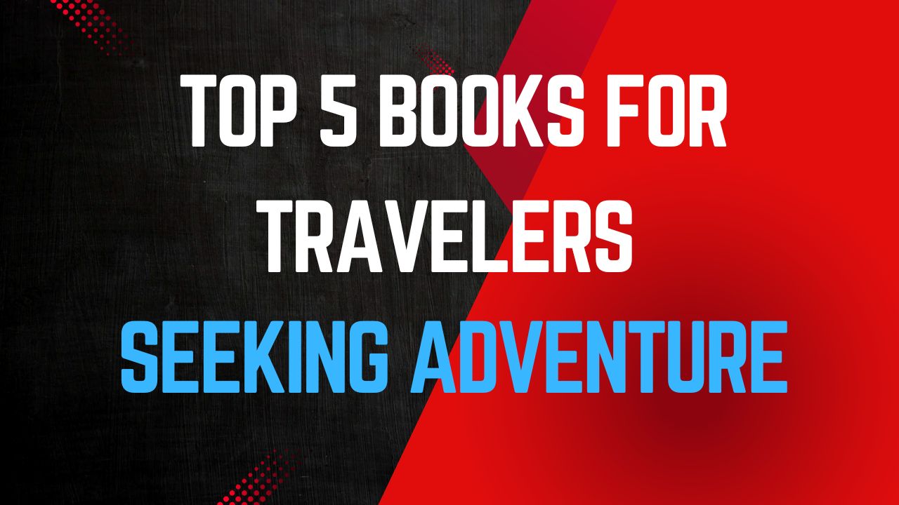 Top 5 Books for Travelers Seeking Adventure and Inspiration