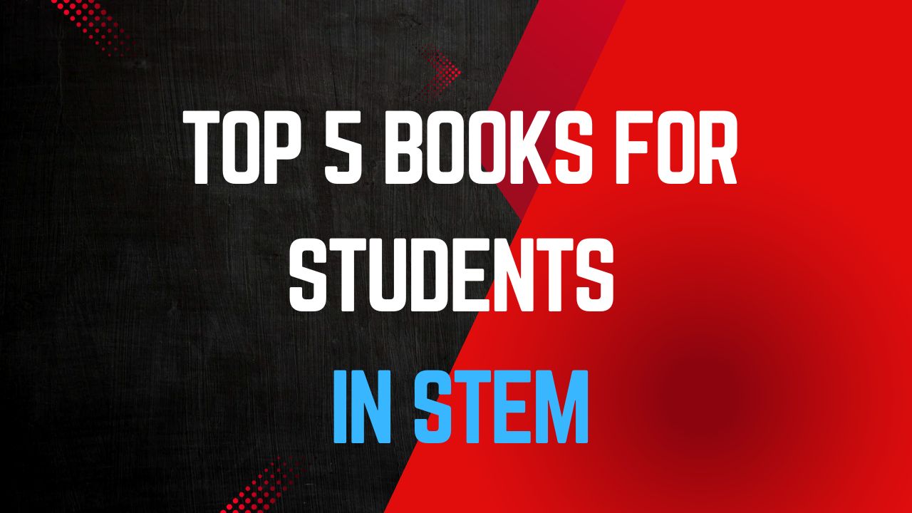 Top 5 Books for Students in STEM (Science, Technology, Engineering, and Math)