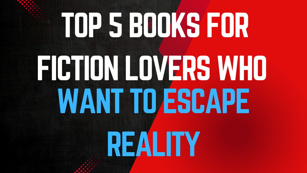 Top 5 Books for Fiction Lovers Who Want to Escape Reality